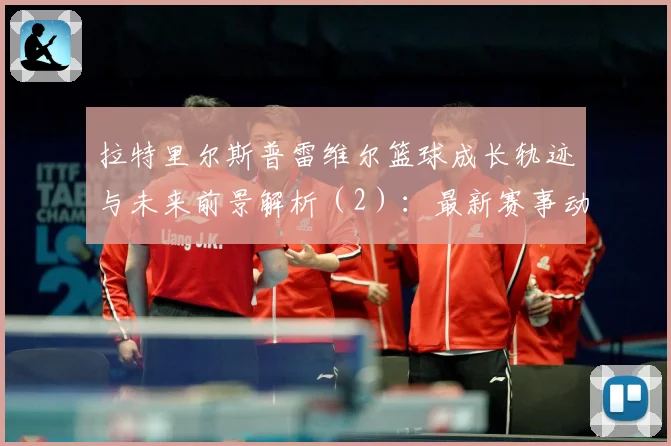 拉特里尔斯普雷维尔篮球成长轨迹与未来前景解析（2）：最新赛事动态与深度分析