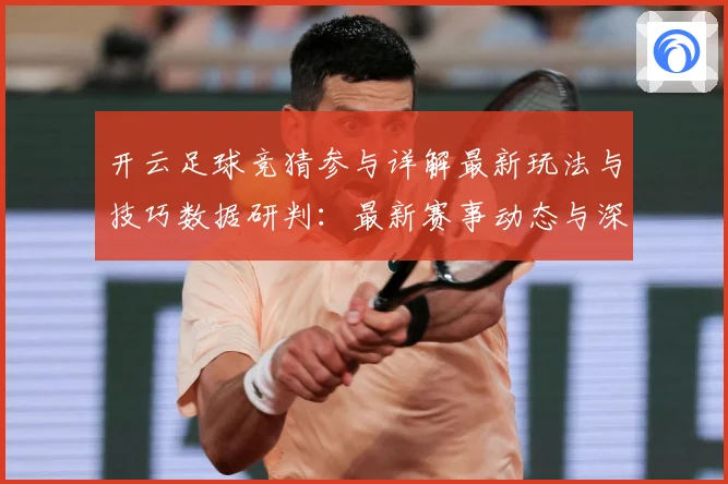 开云足球竞猜参与详解最新玩法与技巧数据研判：最新赛事动态与深度分析