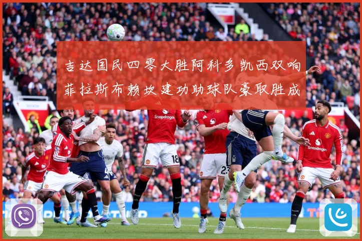 吉达国民四零大胜阿科多凯西双响菲拉斯布赖坎建功助球队豪取胜成长观察：最新赛事动态与深度分析
