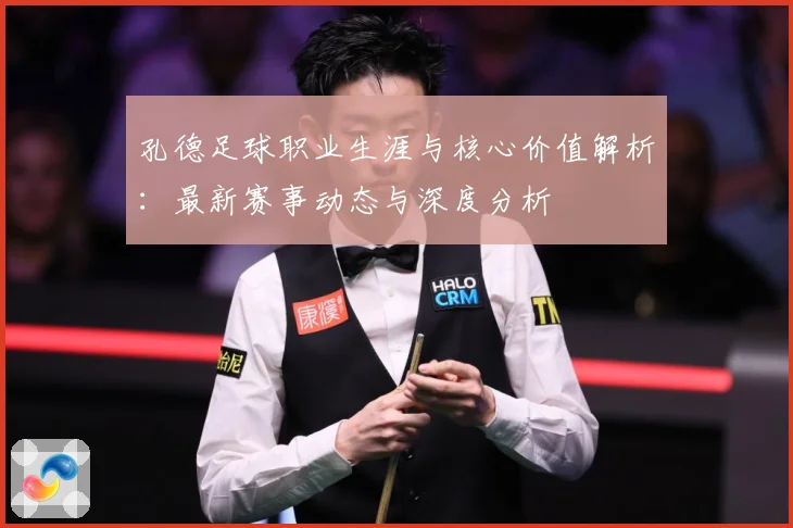 孔德足球职业生涯与核心价值解析：最新赛事动态与深度分析