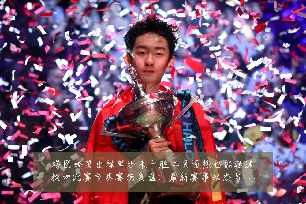 塔图姆复出绿军迎来十胜二负慢热也能迅速找回比赛节奏赛场复盘:最新赛事动态与深度分析