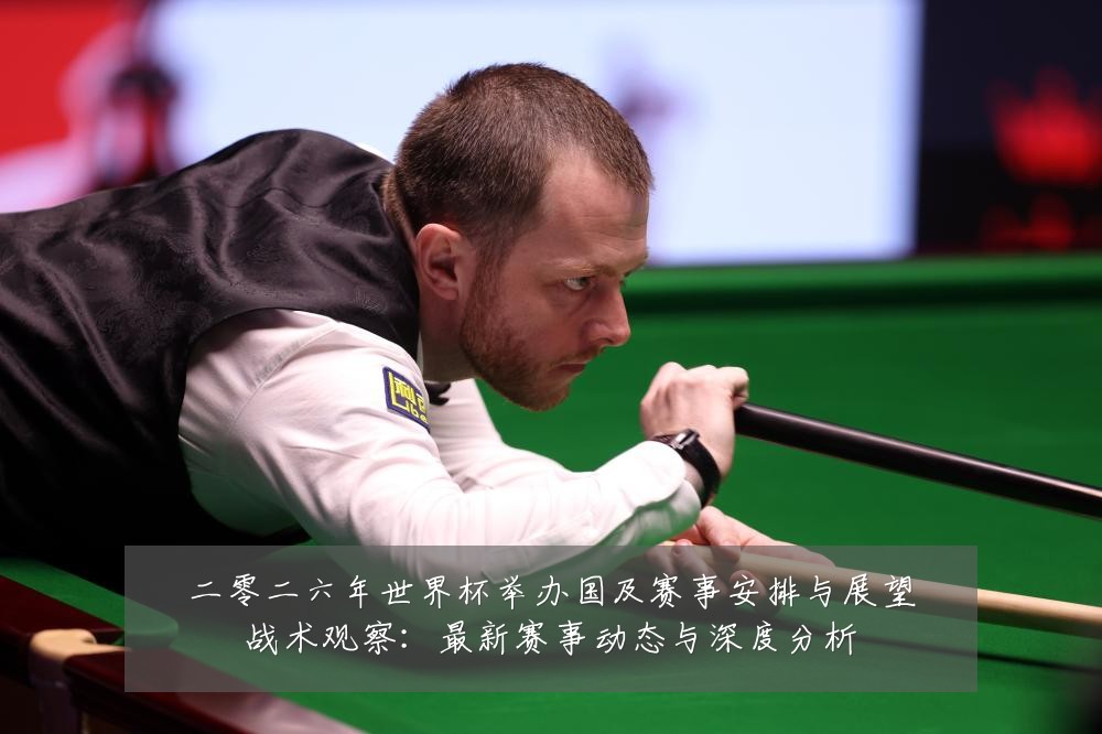 二零二六年世界杯举办国及赛事安排与展望战术观察:最新赛事动态与深度分析