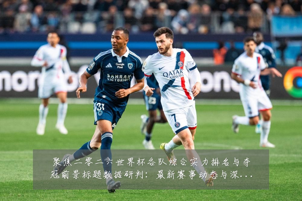 聚焦二零二六世界杯各队综合实力排名与夺冠前景标题数据研判:最新赛事动态与深度分析