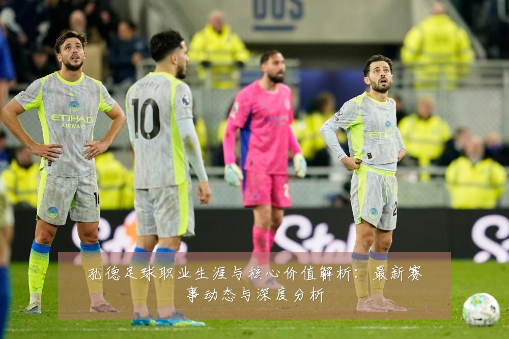 孔德足球职业生涯与核心价值解析:最新赛事动态与深度分析