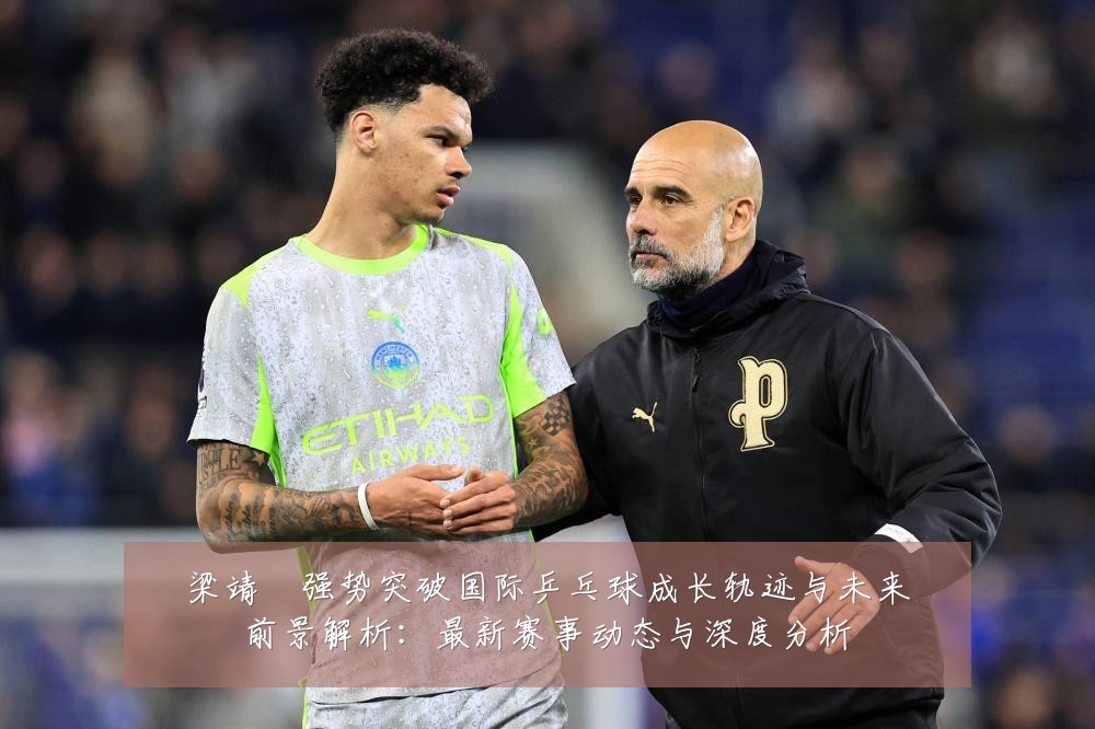 梁靖崑强势突破国际乒乓球成长轨迹与未来前景解析：最新赛事动态与深度分析