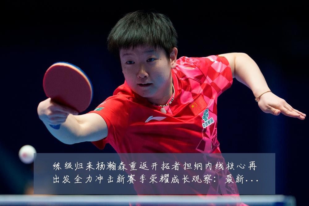 练级归来杨瀚森重返开拓者担纲内线核心再出发全力冲击新赛季荣耀成长观察:最新赛事动态与深度分析